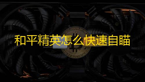 暗区突围透视工具和平精英怎么快速自瞄